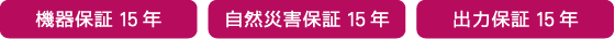 [機器保証15年]　[自然災害補償15年]　[出力保証15年]